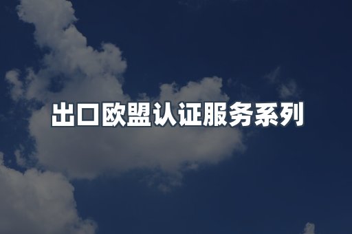 出口欧盟认证服务